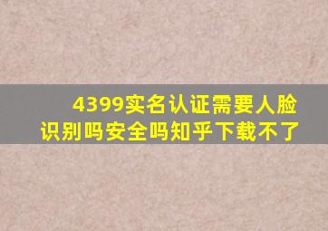 4399实名认证需要人脸识别吗安全吗知乎下载不了