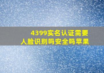 4399实名认证需要人脸识别吗安全吗苹果