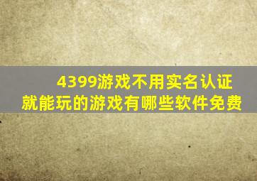 4399游戏不用实名认证就能玩的游戏有哪些软件免费