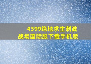 4399绝地求生刺激战场国际服下载手机版