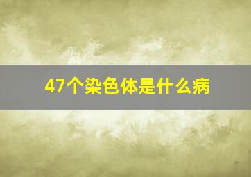 47个染色体是什么病