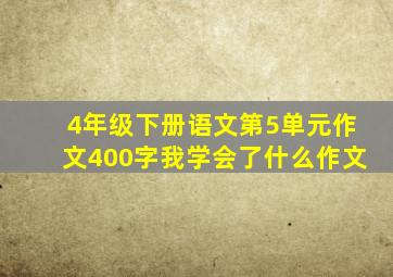 4年级下册语文第5单元作文400字我学会了什么作文