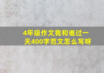 4年级作文我和谁过一天400字范文怎么写呀