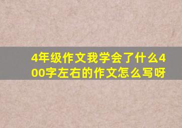 4年级作文我学会了什么400字左右的作文怎么写呀