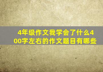 4年级作文我学会了什么400字左右的作文题目有哪些