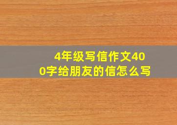 4年级写信作文400字给朋友的信怎么写