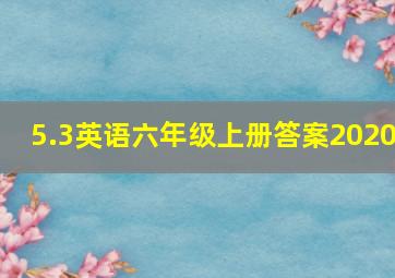 5.3英语六年级上册答案2020