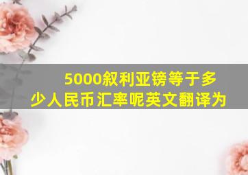 5000叙利亚镑等于多少人民币汇率呢英文翻译为