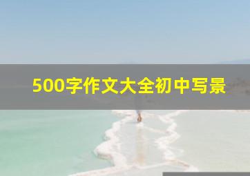 500字作文大全初中写景