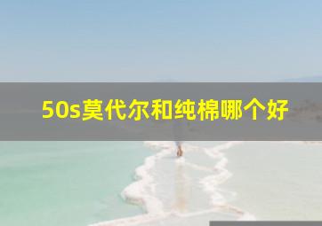 50s莫代尔和纯棉哪个好