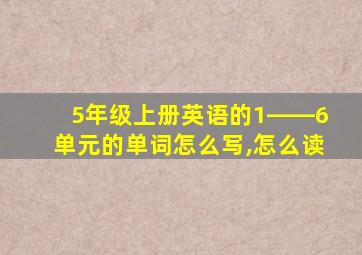 5年级上册英语的1――6单元的单词怎么写,怎么读