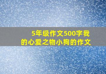 5年级作文500字我的心爱之物小狗的作文