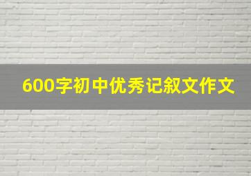 600字初中优秀记叙文作文