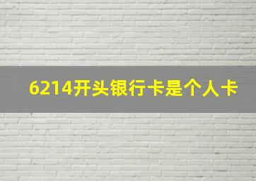 6214开头银行卡是个人卡