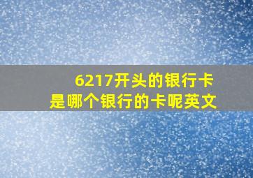 6217开头的银行卡是哪个银行的卡呢英文