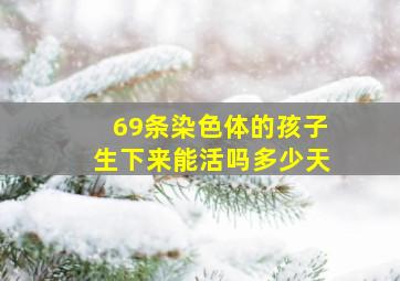 69条染色体的孩子生下来能活吗多少天