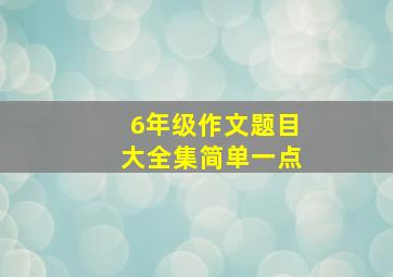 6年级作文题目大全集简单一点