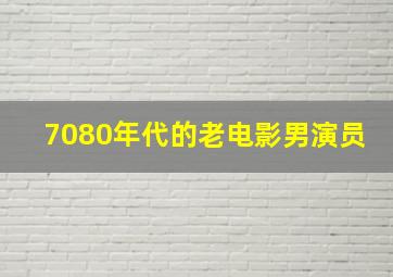 7080年代的老电影男演员