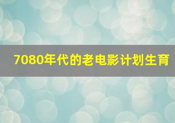 7080年代的老电影计划生育