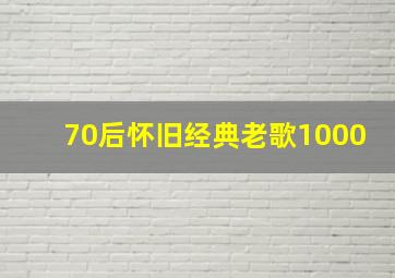 70后怀旧经典老歌1000