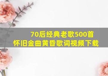 70后经典老歌500首怀旧金曲黄昏歌词视频下载