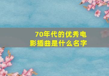 70年代的优秀电影插曲是什么名字