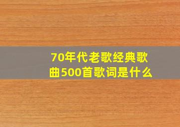 70年代老歌经典歌曲500首歌词是什么