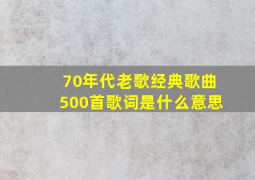 70年代老歌经典歌曲500首歌词是什么意思