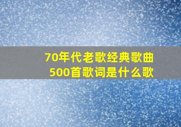 70年代老歌经典歌曲500首歌词是什么歌