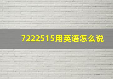 7222515用英语怎么说