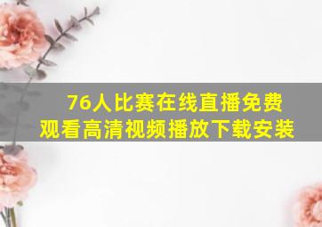 76人比赛在线直播免费观看高清视频播放下载安装