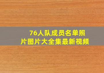 76人队成员名单照片图片大全集最新视频