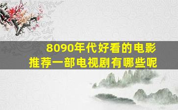 8090年代好看的电影推荐一部电视剧有哪些呢