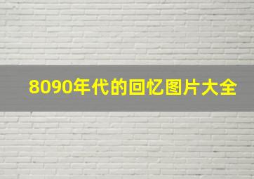 8090年代的回忆图片大全