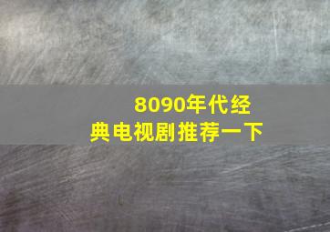 8090年代经典电视剧推荐一下