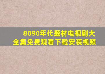 8090年代题材电视剧大全集免费观看下载安装视频