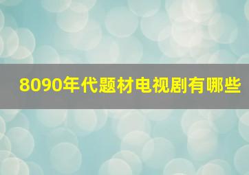 8090年代题材电视剧有哪些