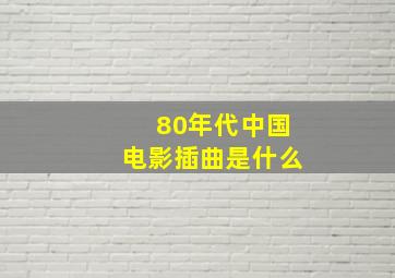 80年代中国电影插曲是什么