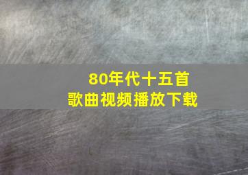 80年代十五首歌曲视频播放下载