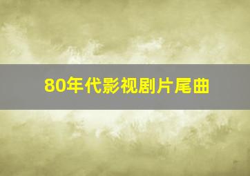 80年代影视剧片尾曲