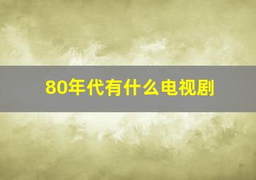 80年代有什么电视剧