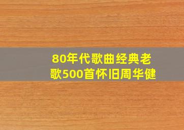 80年代歌曲经典老歌500首怀旧周华健