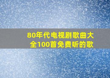 80年代电视剧歌曲大全100首免费听的歌