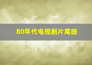 80年代电视剧片尾曲