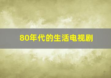 80年代的生活电视剧