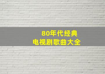 80年代经典电视剧歌曲大全