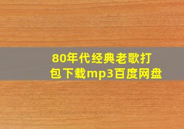 80年代经典老歌打包下载mp3百度网盘