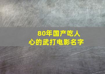 80年国产吃人心的武打电影名字