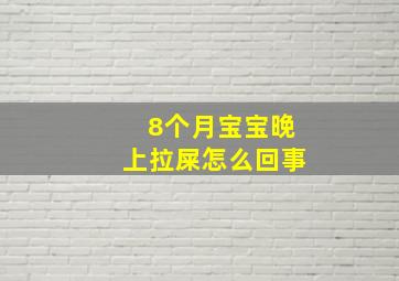 8个月宝宝晚上拉屎怎么回事