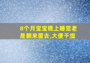 8个月宝宝晚上睡觉老是翻来覆去,大便干燥